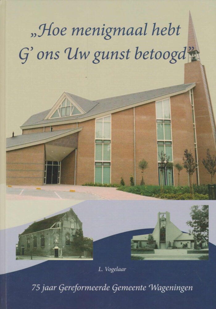 Vogalaar, L.: Hoe menigmaal hebt G'ons Uw gunst betoogd. 75 jaar Gereformeerde Gemeente Wageningen