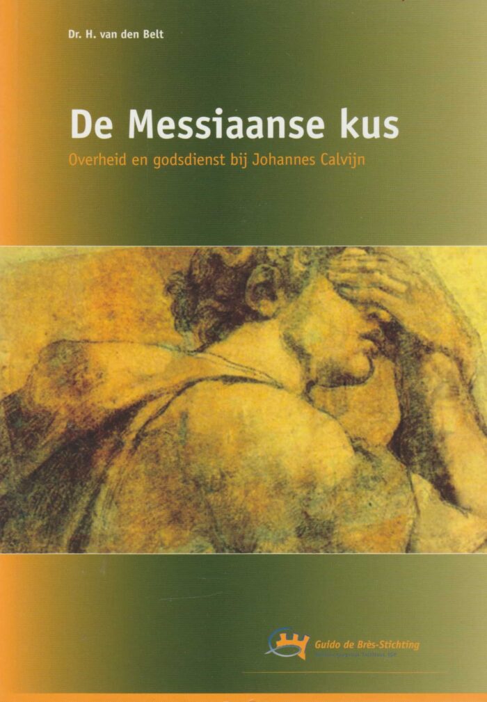 Belt, dr. H. van den: De Messiaanse kus. Overheid en godsdienst bij Johannes Calvijn