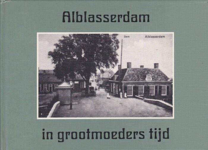 Alblasserdam in grootmoeders tijd door A. Korpel