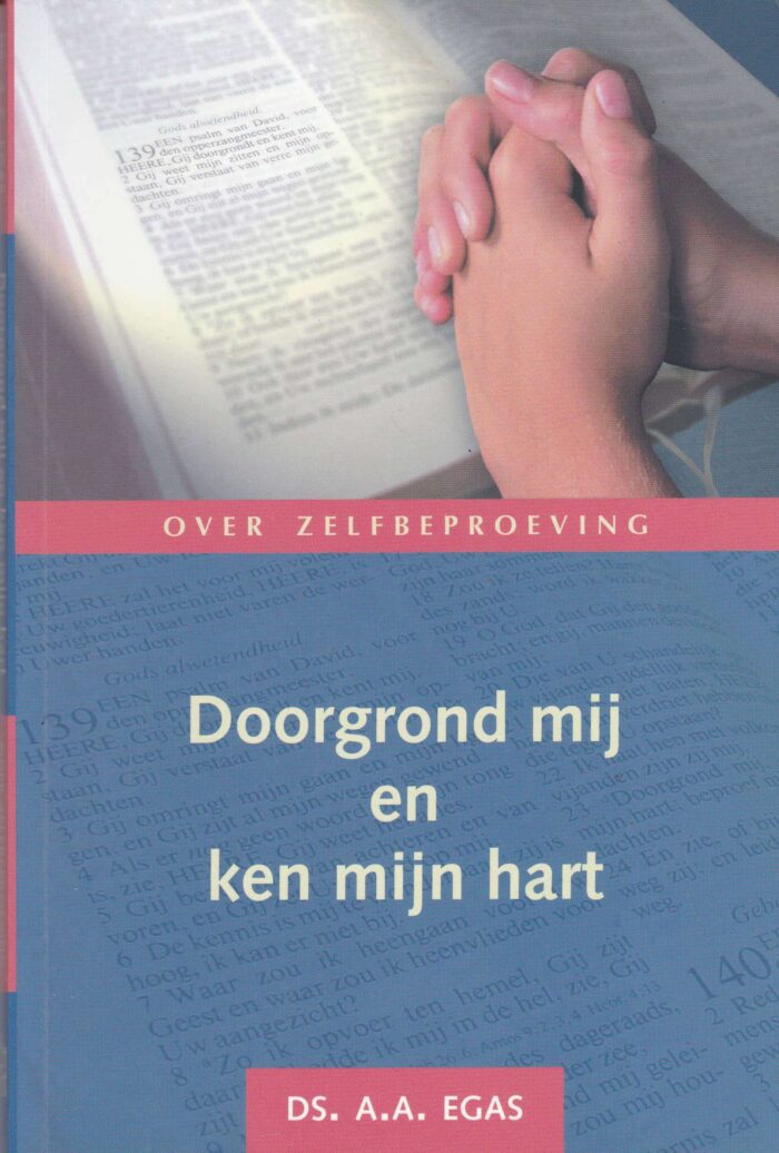 Doorgrond mij en ken mijn hart. Over zelfbeproeving door ds. A.A. Egas