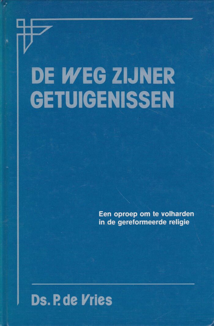 Vries, ds. P. de: De weg Zijner getuigenissen. Een oproep om te volharden in de gereformeerde religie