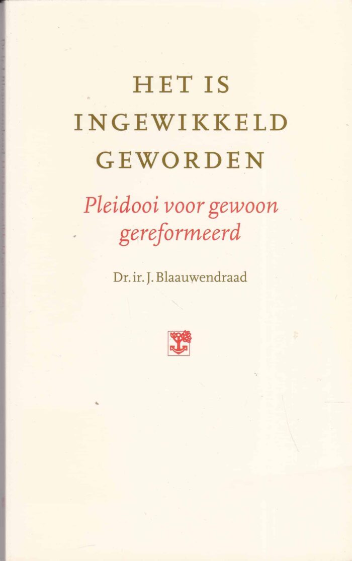 Het is ingewikkeld geworden. Pleidooi voor gewoon gereformeerd door dr. Ir. J. Blaauwendraad