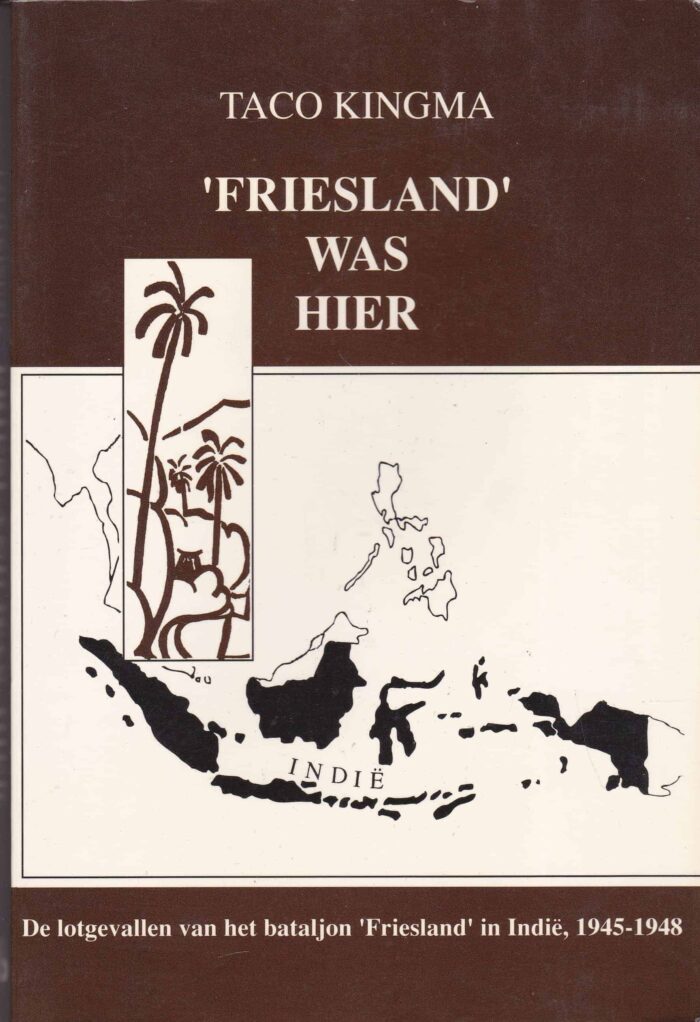 'Friesland' was hier. De lotgevallen van het bataljon 'Friesland' in Indie 1945-1948 door Taco Kingma