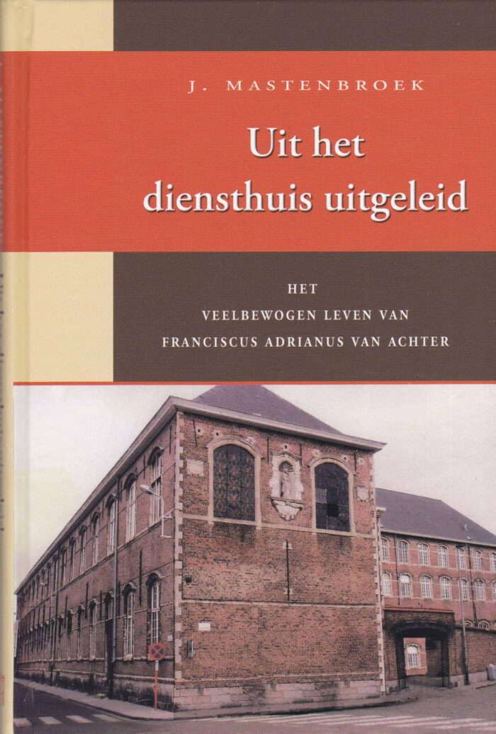 Mastenbroek, J.: Uit het diensthuis uitgeleid. Het veelbewogen leven van Franciscus Adrianus van Achter