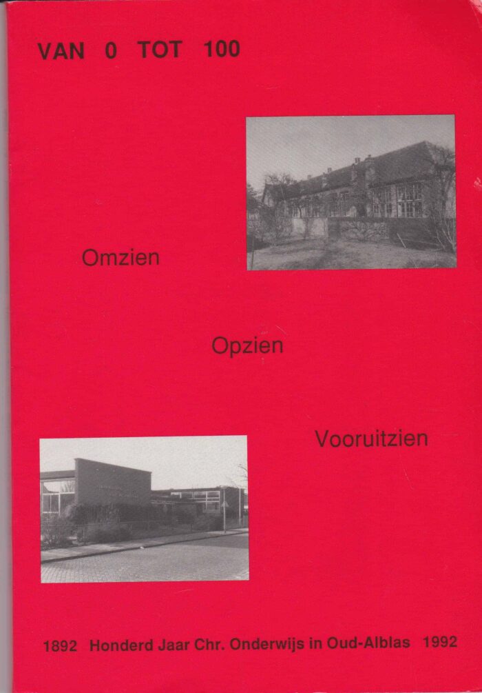 Jongeneel, A.: Van 0 tot 100. Omzien Opzien Vooruitzien. 1892 Honderd jaar Chr. Onderwijs in Oud-Alblas 1992