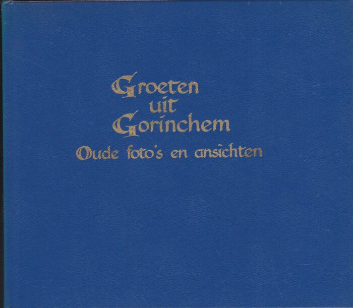 Peer, H.F. van: Groeten uit Gorinchem. Oude foto's en ansichten.