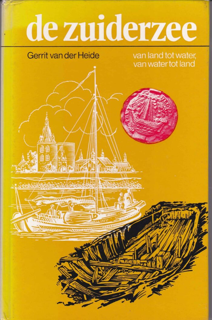 De Zuiderzee. Van land tot water, van water tot land. Gerrit van der Heide