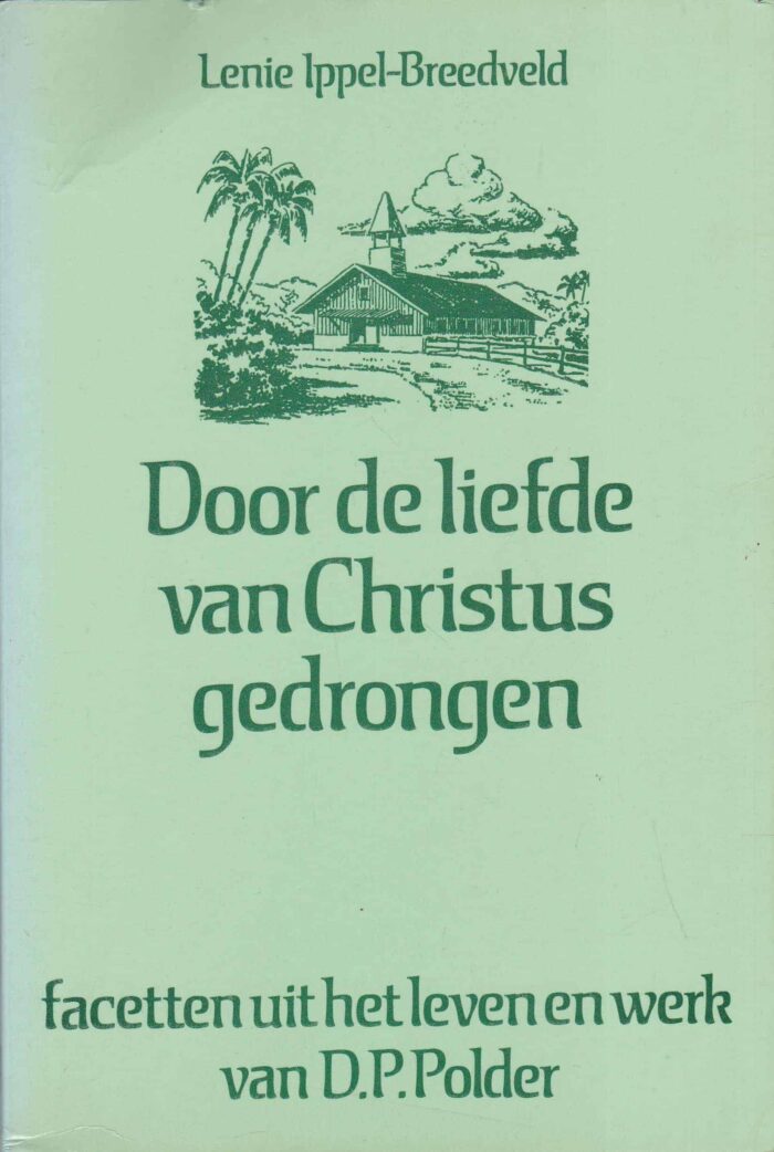 Door de liefde van Christus gedrongen. Facetten uit het leven en werk van D.P. Polder. Lenie Ippel-Breeveld