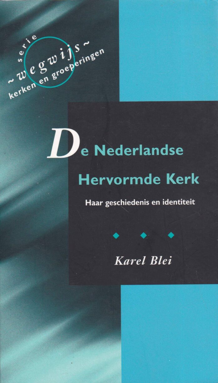 De Nederlands Hervormde Kerk. Haar geschiedenis en identiteit. Karel Blei