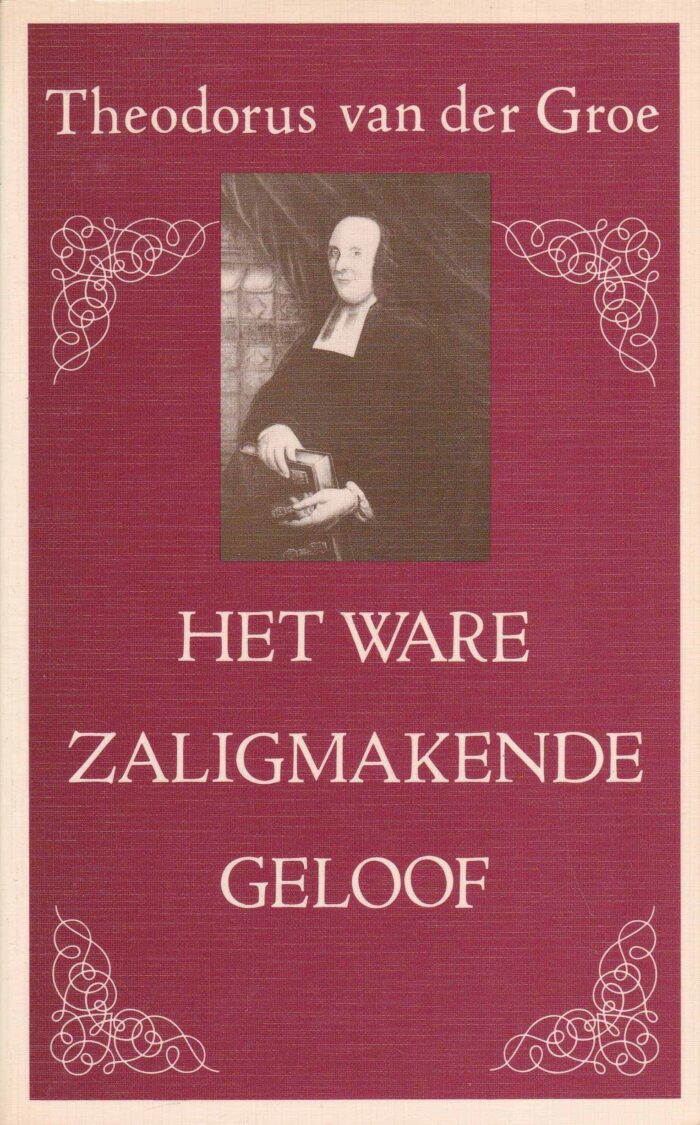 Groe, Theodorus van der: Het ware zaligmakende geloof