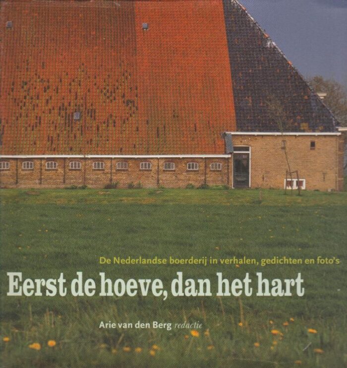 Berg, Arie van den: Eerst de hoeve, dan het hart. De Nederlandse boerderij in verhalen, gedichten en foto's.