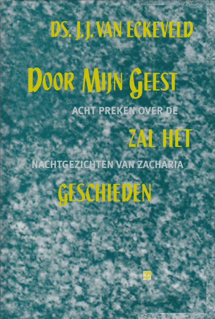 Eckeveld, ds. J.J. van: Door MIjn Geest zal het geschieden. Acht preken over de nachtgezichten van Zacharia