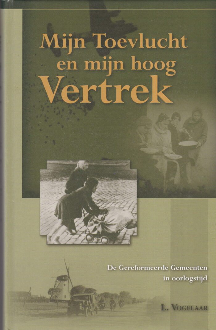 Vogelaar, L.: Mijn Toevlucht en mijn hoog Vertrek. De Gereformeerde Gemeente in oorlogstijd