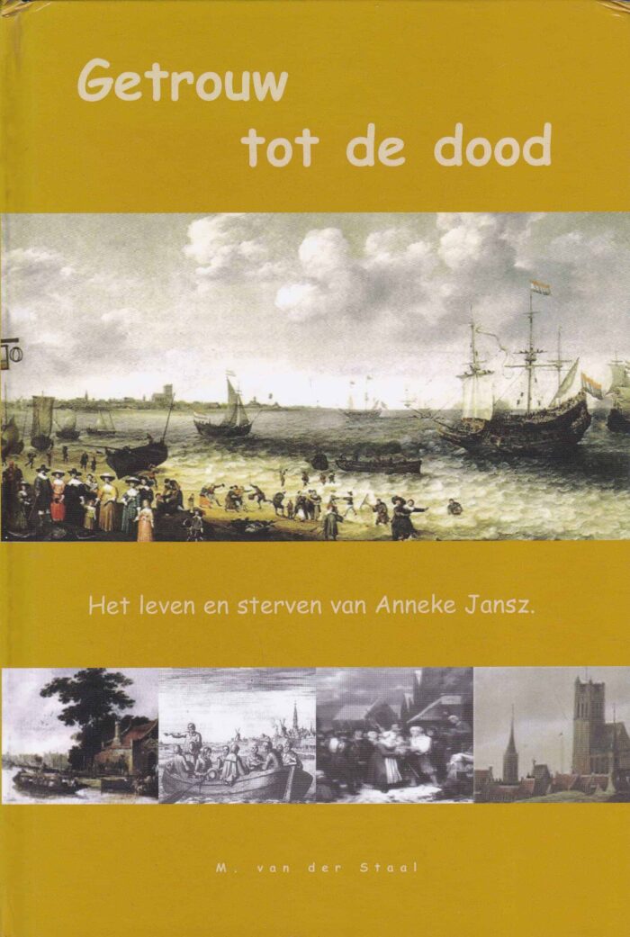 Staal, M. van der: Getrouw tot de dood. Het leven en sterven van Anneke Jansz.