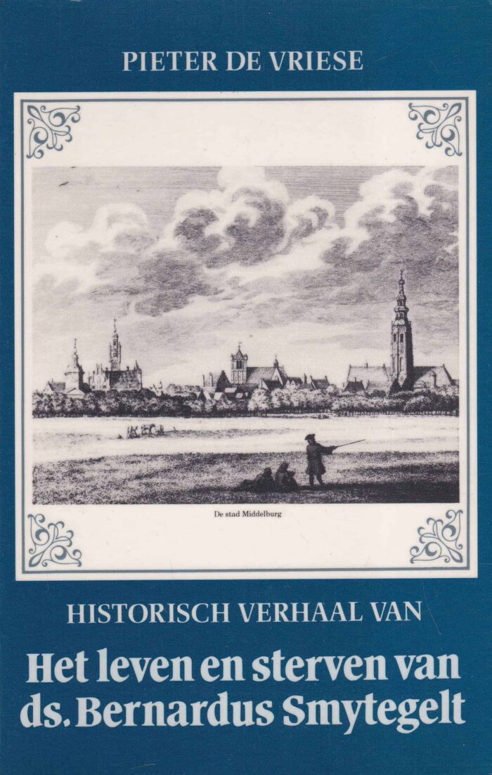 Vriese, Pieter de: Historisch verhaal van het leven en sterven van ds. Bernardus Smytegelt