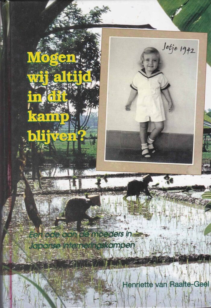 Raalte-Geel, Henriette van: Mogen wij altijd in dit kamp blijven? Een ode aan de moeders in Japanse interneringskampen