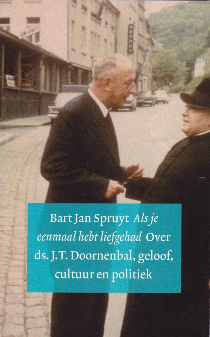 Spruyt, Bart Jan: Als je eenmaal hebt liefgehad. Over ds. J.T. Doornenbal, geloof, cultuur en politiek