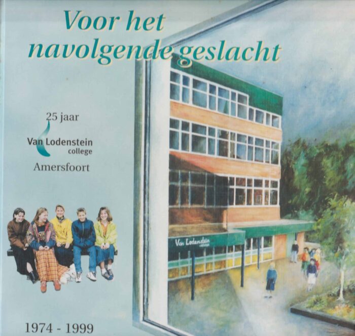Voor het navolgende geslacht. 25 jaar Van Lodenstein college Amersfoort 1974-1999
