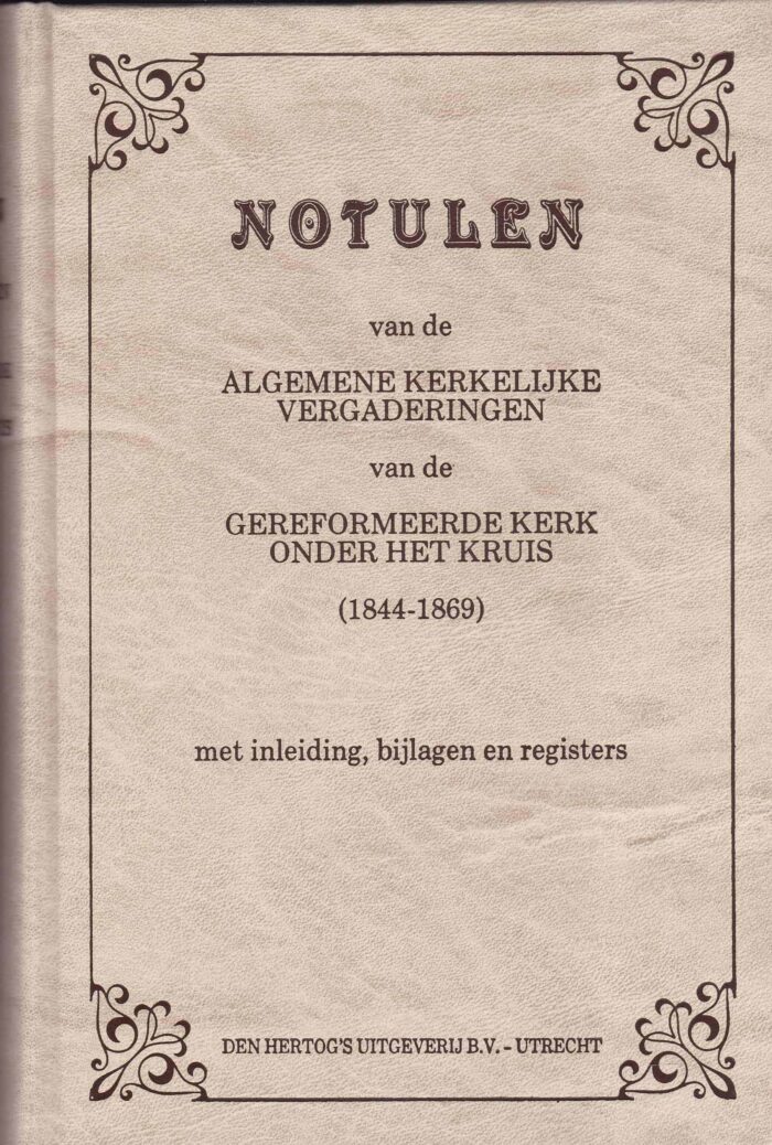 Notulen van de algemene kerkelijke vergadering van de Gereformeerde kerk onder het kruis 1844-1869 met inleiding, bijlagen en registers