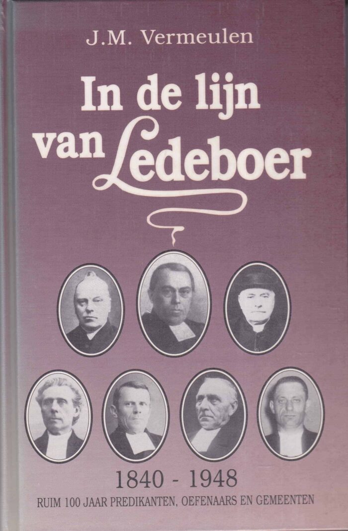Vermeulen, J.M.: In de lijn van Ledeboer. 1840-1948 ruim 100 jaar predikanten, oefenaars en gemeenten