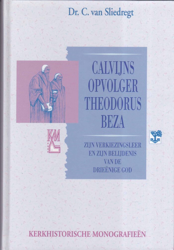 Sliedregt, dr. C. van: Calvijns opvolger Theodorus Beza. Zijn verkiezingsleer en zijn belijdenis van de drieenige God