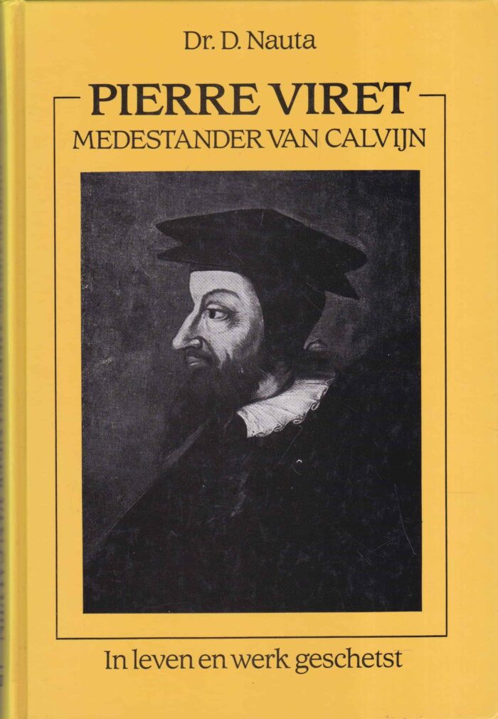 Nauta, dr. D.: Pierre Viret medestander van Calvijn in leven en werk geschetst
