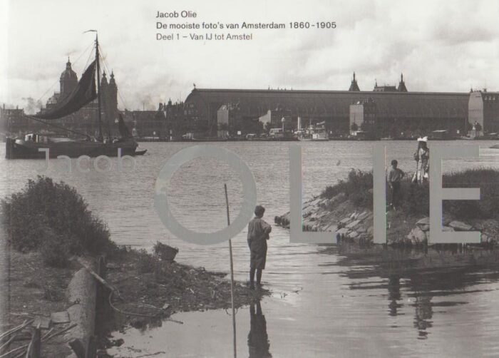 Olie, Jacob: De mooiste foto's van Amsterdam 1860-1905 deel 1. Van IJ tot Amstel.