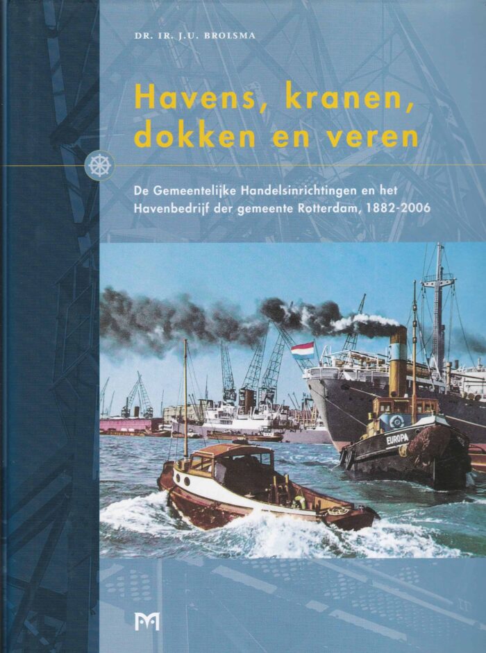 Brolsma, dr. Ir. J.U.: Havens, kranen, dokken en veren. De Gemeentelijke Handelsinrichtingen en het Havenbedrijf der gemeente Rotterdamm, 1882-2006