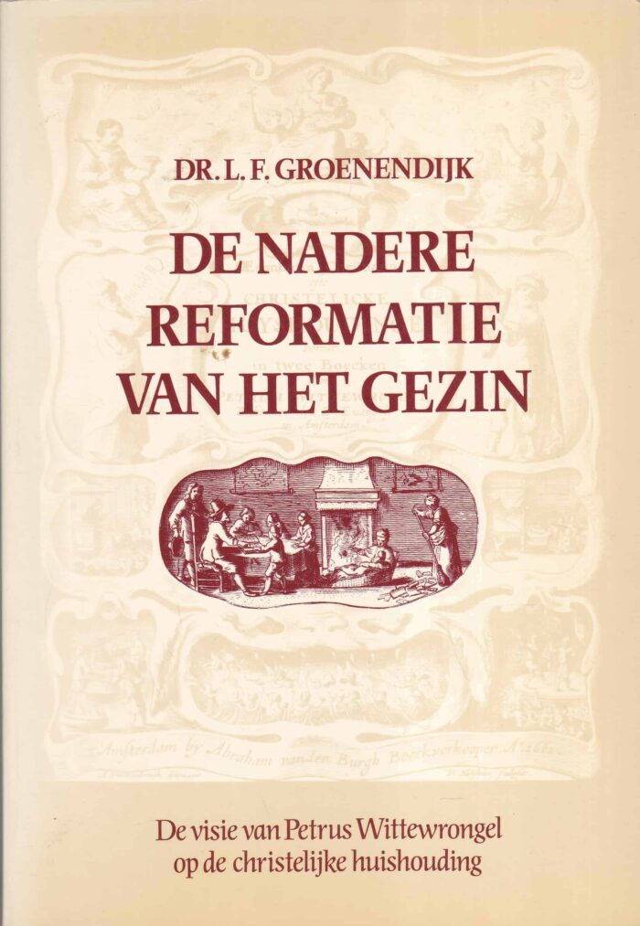 Groenendijk, dr. L.F.: De nadere reformatie van het gezin. De visie van Petrus Wittewrongel op de christelijke huishouding