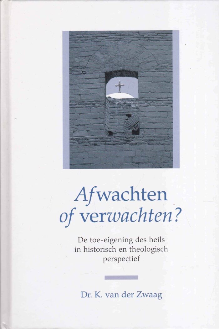 Zwaag, dr. K. van der: Afwachten of verwachten. De toe-eigening des heils in historisch en theologisch perspectief
