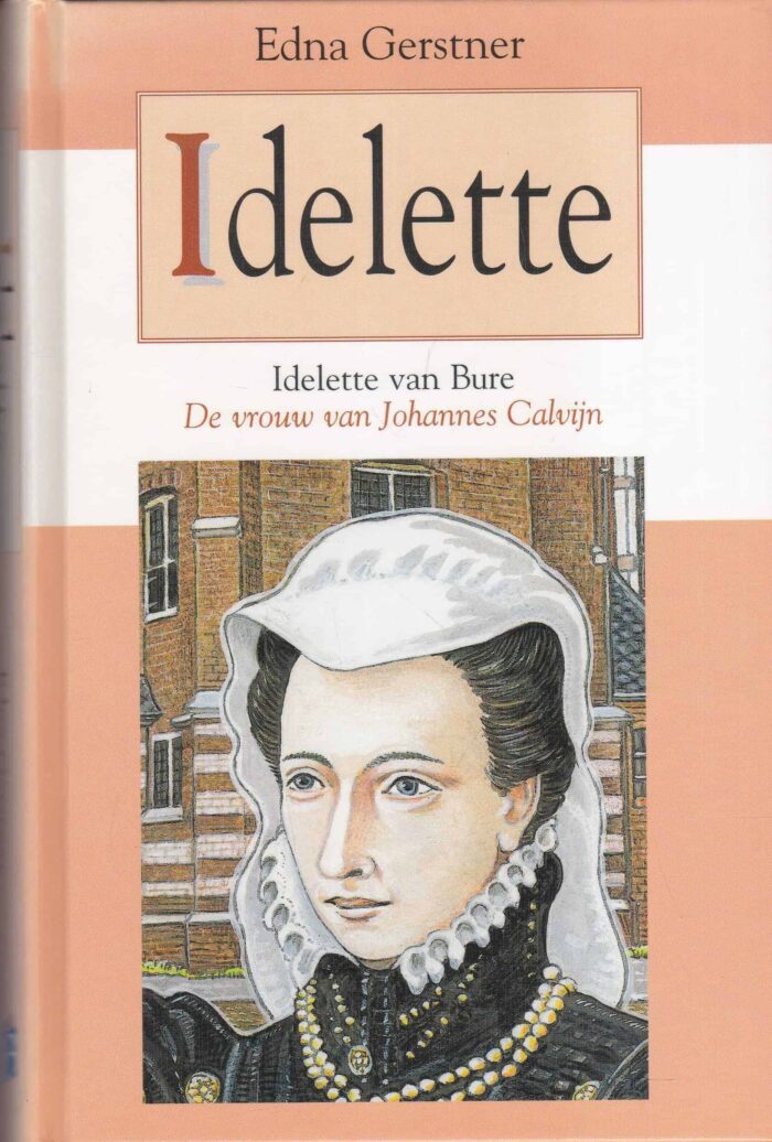 Gerstner, Edna: Idelette. Idelette van Bure de vrouw van Johannes Calvijn