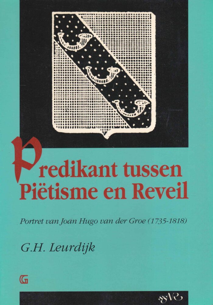 Leurdijk, G.H.: Predikant tussen Pietisme en Reveil. Portret van Joan Huge van der Groe (1735-1818)