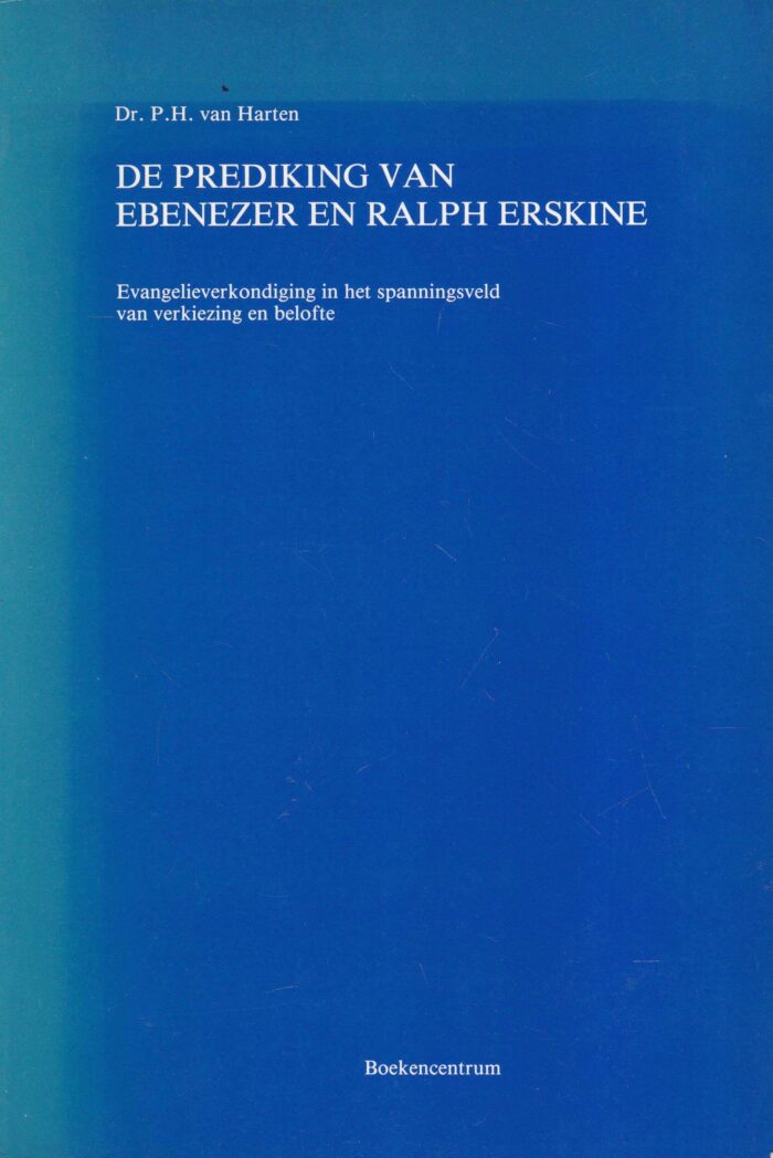 Harten, dr. P.H. van: De prediking van Ebener en Ralph Erskine. Evangelieverkondiging in het spanningsveld van verkiezing en belofte
