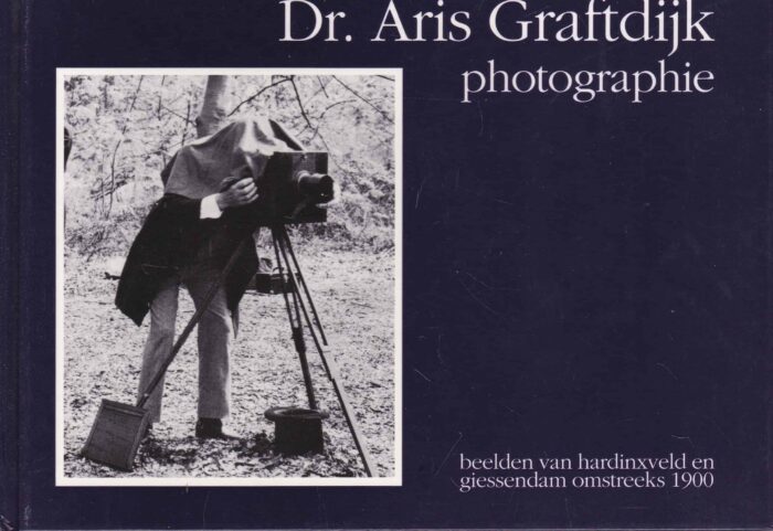 Haan, Arnold de: Dr. Aris Graftdijk photographie. Beelden van Hardinxveld en Giessendam omstreeks 1900