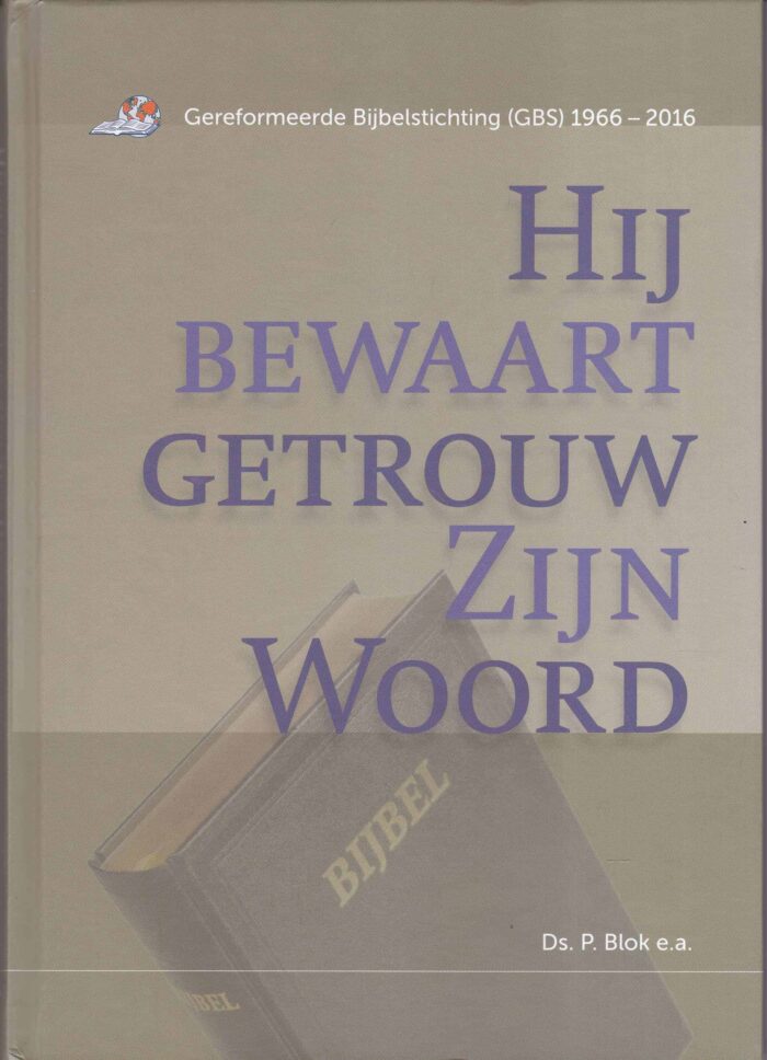 Blok, ds. P.: Hij bewaart getrouw Zijn Woord. Gereformeerde Bijbelstichting (GBS) 1966-2016