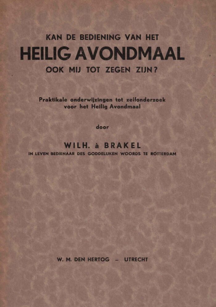 Brakel, Wilh. a: Kan de bediening van het Heilig Avondmaal ook mij tot zegen zijn? Praktikale onderwijzingen tot zelfonderzoek voor het Heilig Avondmaal