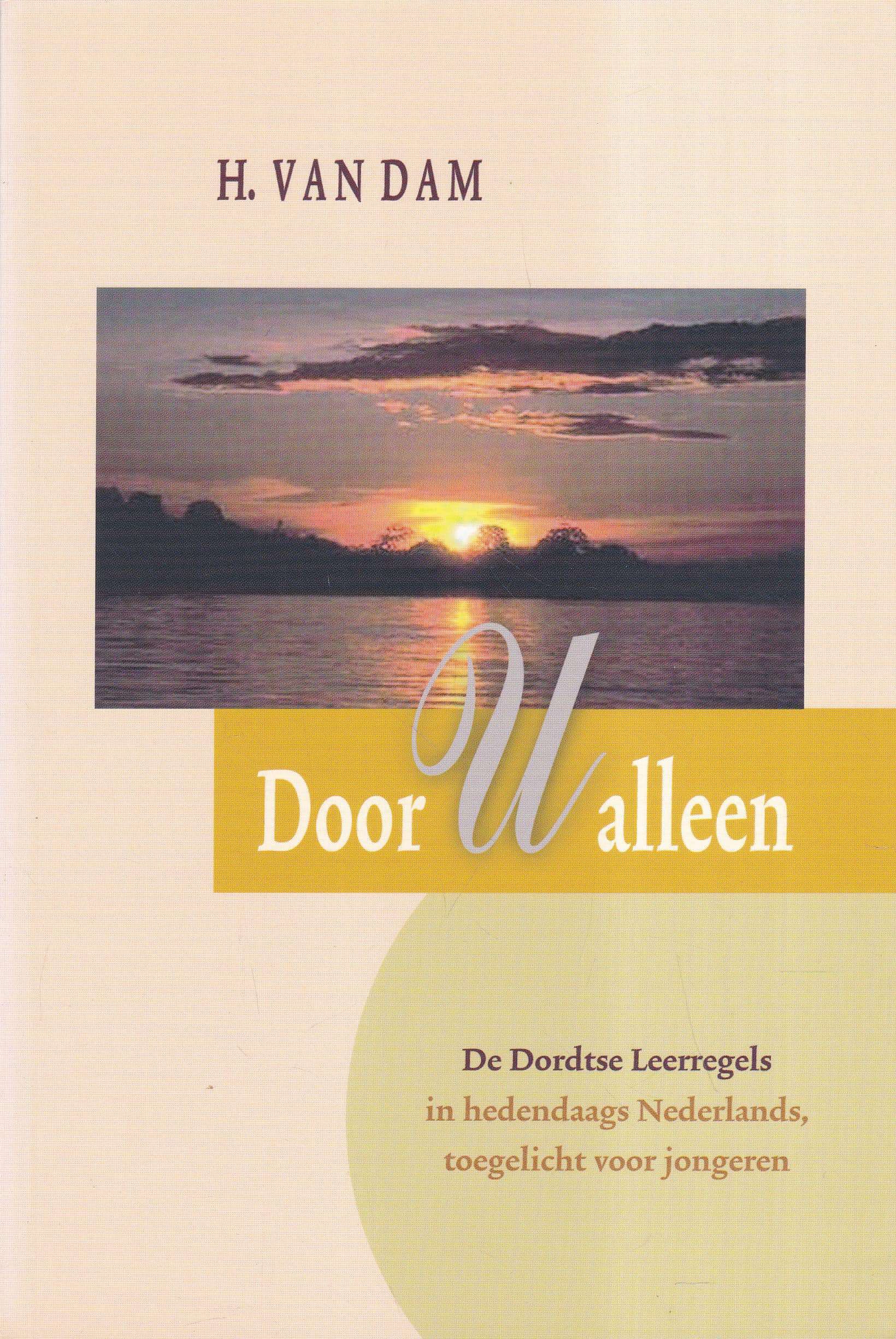 Dam, H. van Door U alleen. De Dordtse Leerregels in hedendaags Nederlands toegelicht voor