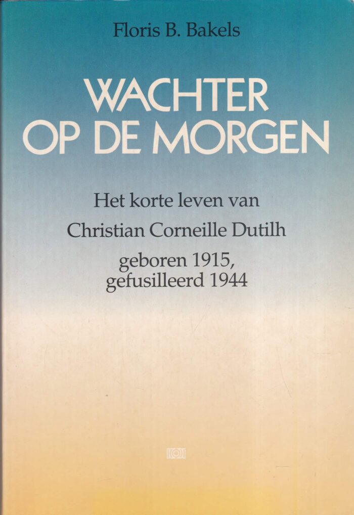 Bakels, Floris B.: Wachter op de morgen. Het korte leven van Christian Corneille Dutilh geboren 1915, gefusilleerd 1944