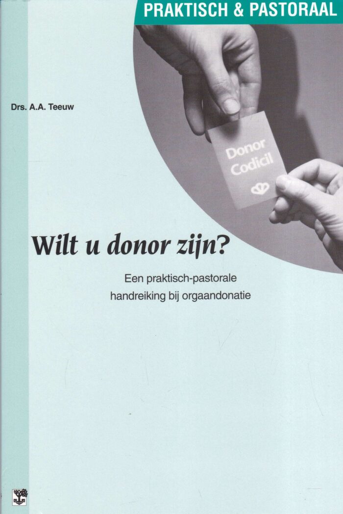 Teeuw, drs. A.A.: Wilt u donor zijn? Een praktisch-pastorale handreiking bij orgaandonatie (serie praktisch & pastoraal)