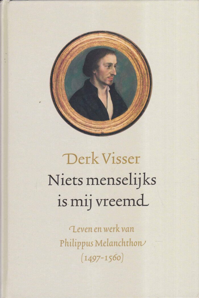 Visser, Derk: Niets menselijks is mij vreemd. Leven en werk van Philippus-Melanchton (1497-1560)
