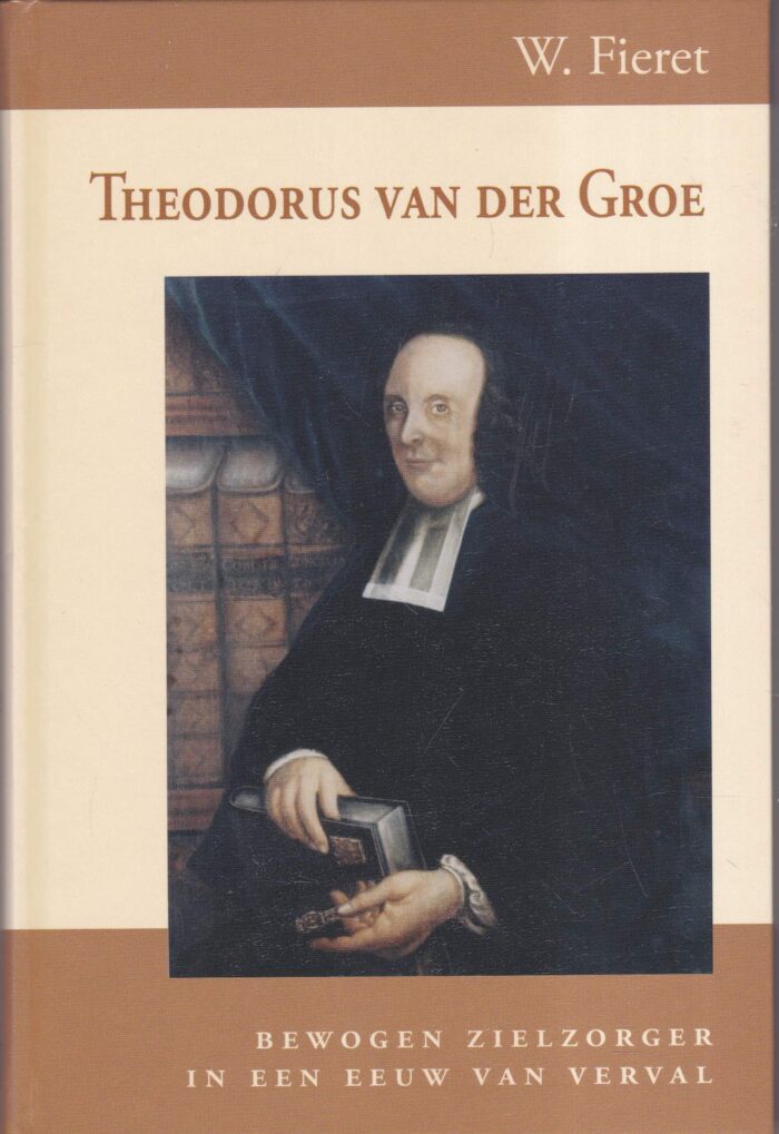 Fieret, W.: Theodorus van der Groe. Bewogen zielzorger in een eeuw van verval
