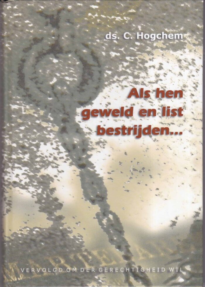 Hogchem, ds. C.: Als hen geweld en list bestrijden.... Vervolgd om der gerechtigheid wil.