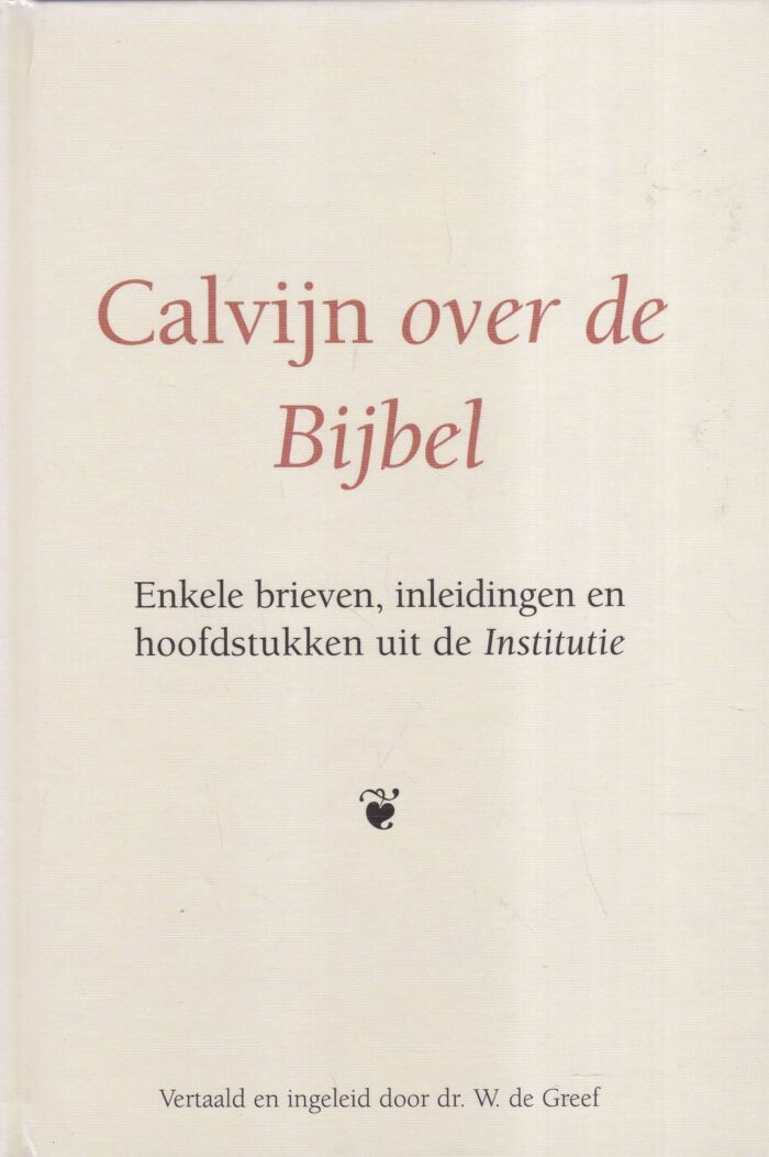 Calvijn, Johannes: Calvijn over de Bijbel. Enkele brieven, inleidingen en hoofdstukken uit de Institutie