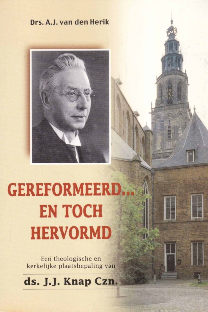 Herik, drs. A.J. van den: Gereformeerd.. en toch Hervormd. Een theologische en kerkelijke plaatsbepaling van ds. J.J. Knap Czn.