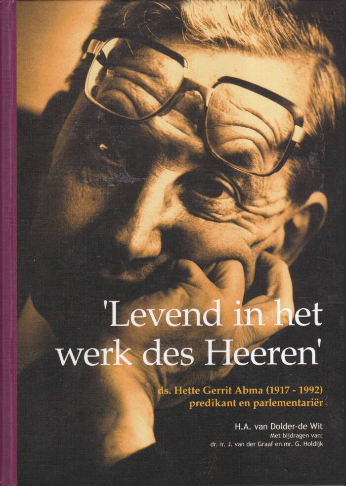 Dolder-de Wit, H.A. van: Levend in het werk des Heeren. Ds. Hette Gerrit Abma (1917-1992) predikant en parlementariër