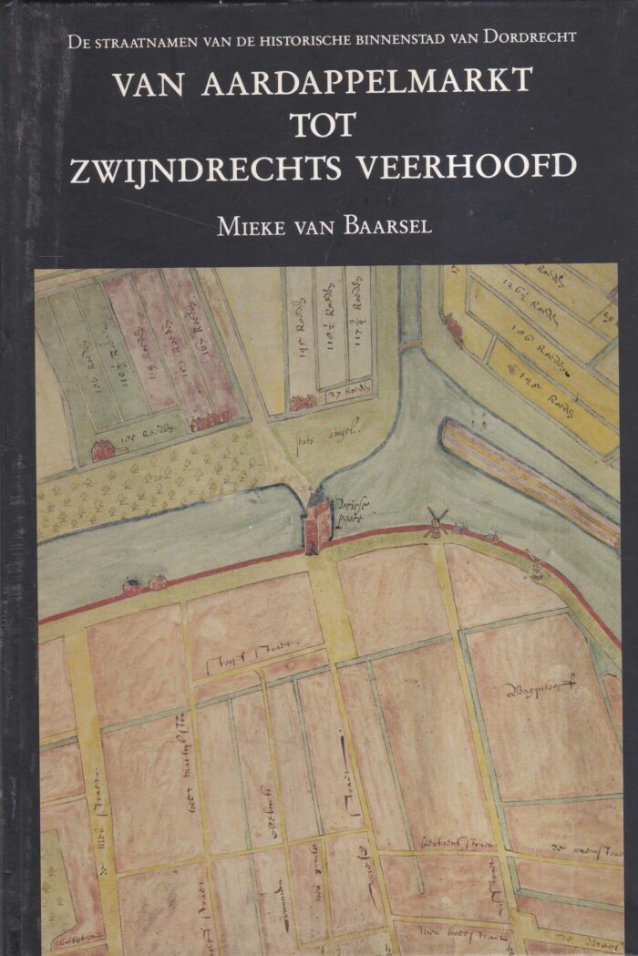Baarsel, Mieke van: Van Aardappelmarkt tot Zwijndrechts Veerhoofd. De straatnamen van de historische binnenstad van Dordrecht