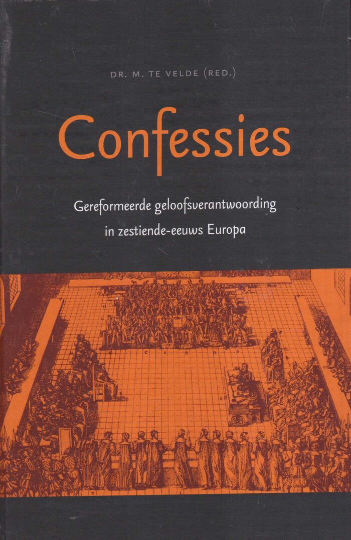 Velde, dr. M. te (red.): Confessies. Gereformeerde geloofsverantwoording in zestiende-eeuws Europa