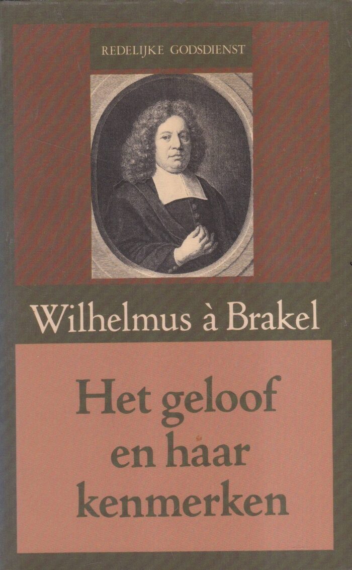 Brakel, Wilhelmus a: Het geloof en haar kenmerken (Redelijke Godsdienst)