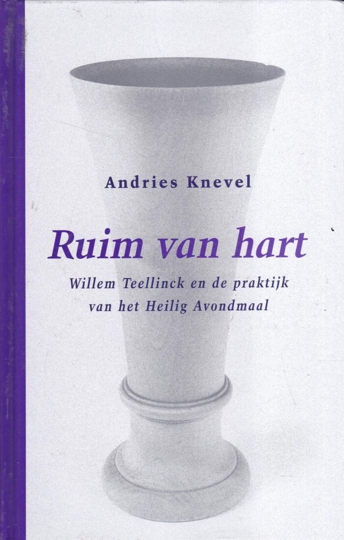 Knevel, Andries: Ruim van hart. Willem Teellinck en de praktijk van het Heilig Avondmaal