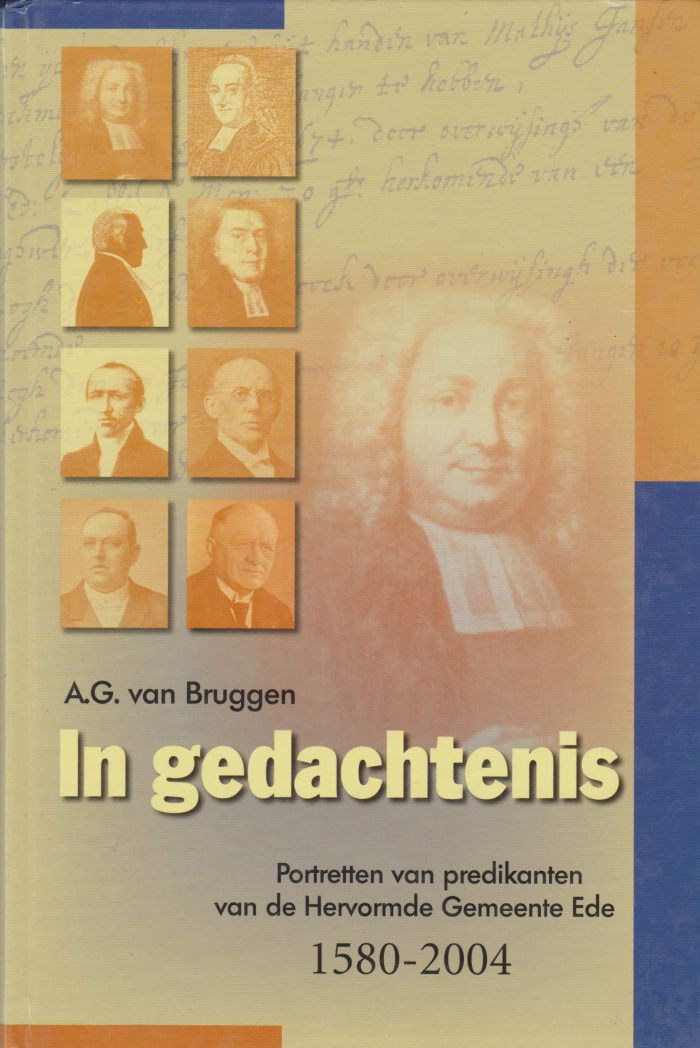 Bruggen, A.G. van: In gedachtenis. Portretten van predikanten van de Hervormde Gemeente Ede 1580-2004